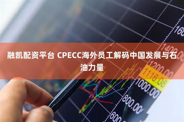 融凯配资平台 CPECC海外员工解码中国发展与石油力量