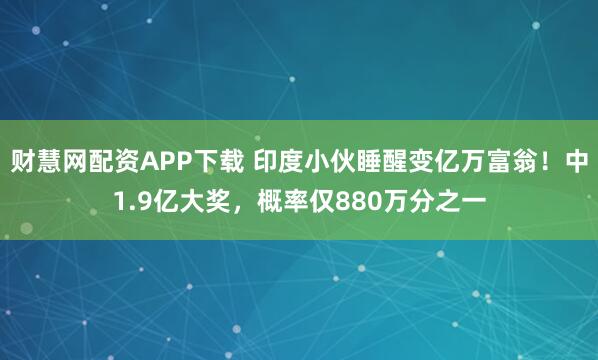 财慧网配资APP下载 印度小伙睡醒变亿万富翁!中1.9亿大奖,概率仅880万分之一