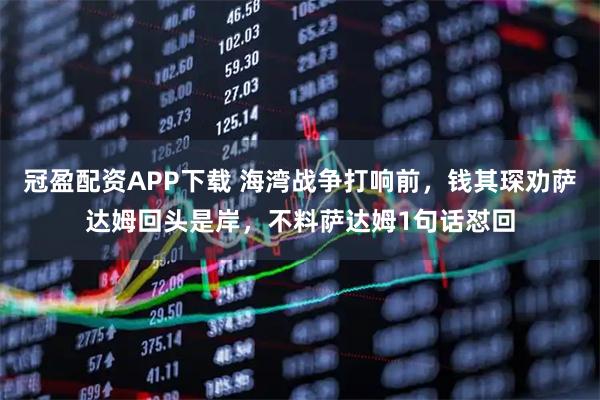 冠盈配资APP下载 海湾战争打响前,钱其琛劝萨达姆回头是岸,不料萨达姆1句话怼回