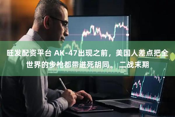 旺发配资平台 AK-47出现之前，美国人差点把全世界的步枪都带进死胡同。 二战末期